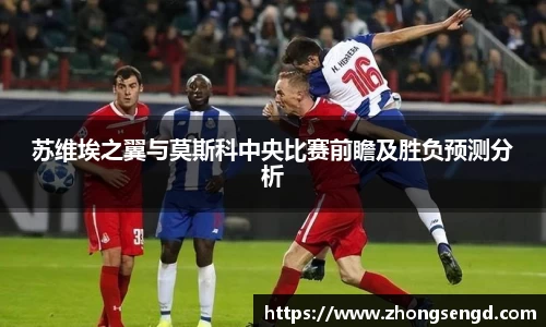 苏维埃之翼与莫斯科中央比赛前瞻及胜负预测分析